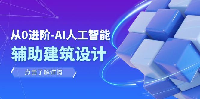 （7889期）从0进阶：AI·人工智能·辅助建筑设计/室内/景观/规划（22节课）-副业项目资源网