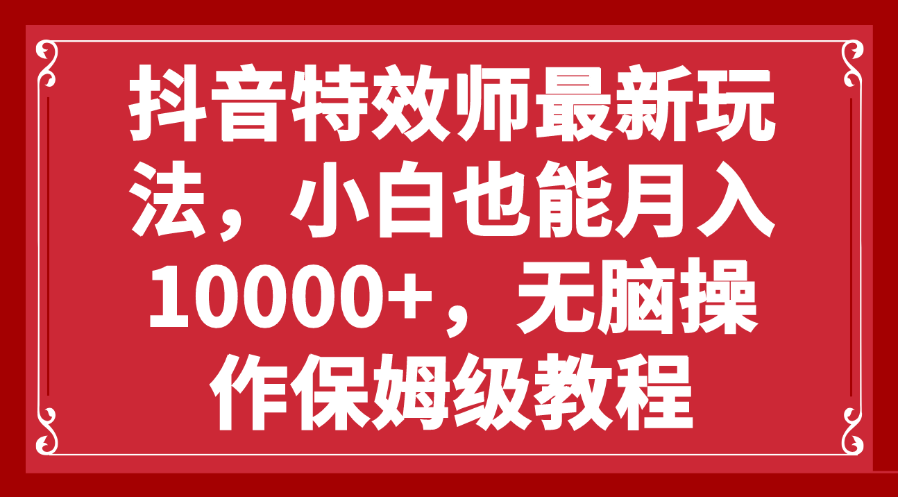 （7897期）抖音特效师最新玩法，小白也能月入10000+，无脑操作保姆级教程-副业项目资源网