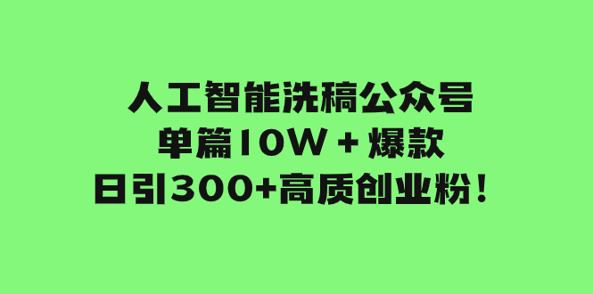 （7920期）人工智能洗稿公众号单篇10W＋爆款，日引300+高质创业粉！-副业项目资源网