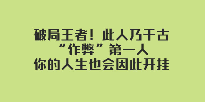 （7902期）某付费文章：破局王者！此人乃千古“作弊”第一人，你的人生也会因此开挂-副业项目资源网