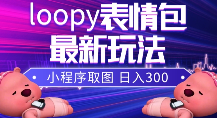 （7900期）小狸猫loopy表情包小程序取图玩法，最新出的表情包素材-副业项目资源网