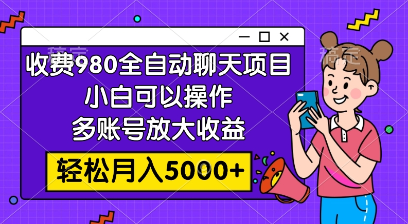 （7921期）收费980的全自动聊天玩法，小白可以操作，多账号放大收益，轻松月入5000+-副业项目资源网