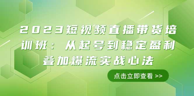 （7935期）2023短视频直播带货培训班：从起号到稳定盈利叠加爆流实战心法（11节课）-副业项目资源网