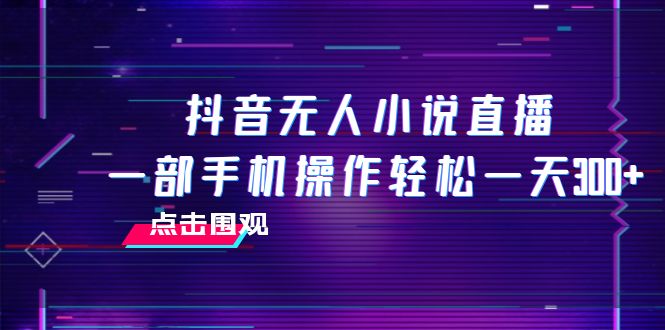 （7938期）抖音无人小说直播 一部手机操作轻松一天300+-副业项目资源网