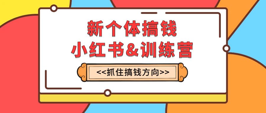 （7937期）新个体·搞钱-小红书训练营：实战落地运营方法，抓住搞钱方向，每月多搞2w+-副业项目资源网