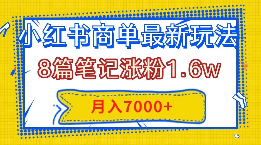 （7954期）小红书商单最新玩法，8篇笔记涨粉1.6w，几分钟一个笔记，月入7000+-副业项目资源网