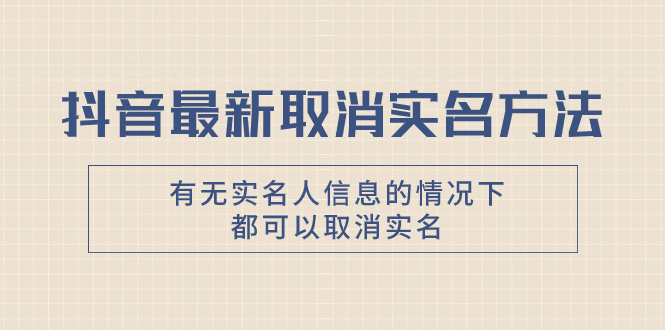 （7961期）抖音最新取消实名方法，有无实名人信息的情况下都可以取消实名，自测【-副业项目资源网