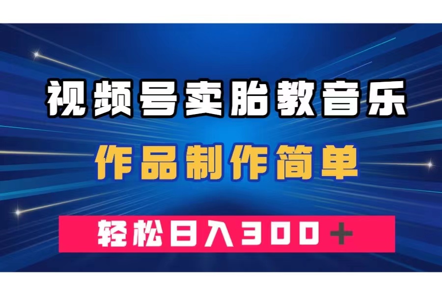 （7956期）视频号卖胎教音乐，作品制作简单，一单49，轻松日入300＋-副业项目资源网