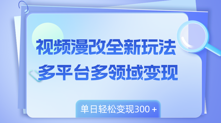 （8273期）视频漫改全新玩法，多平台多领域变现，小白轻松上手，单日变现300＋-副业项目资源网