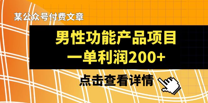 （8290期）某公众号付费文章《男性功能产品项目，一单利润200+》来品鉴下吧-副业项目资源网