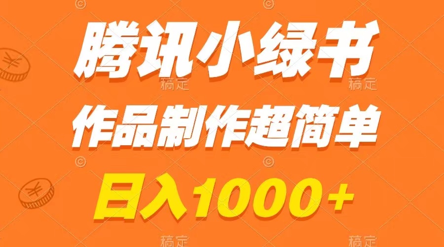 （8282期）腾讯小绿书掘金，日入1000+，作品制作超简单，小白也能学会-副业项目资源网