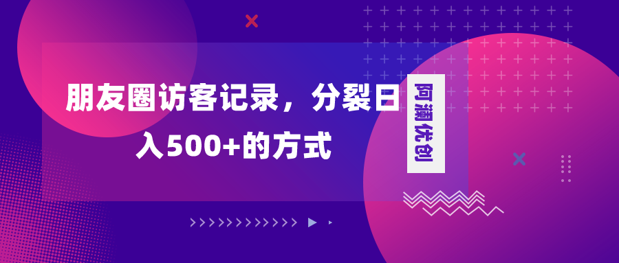 （8301期）朋友圈访客记录，分裂日入500+，变现加分裂-副业项目资源网