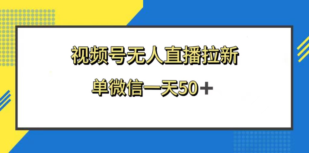 （8285期）视频号无人直播拉新，新老用户都有收益，单微信一天50+-副业项目资源网