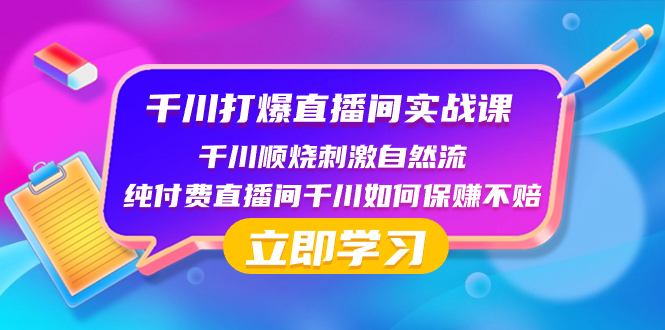 （8281期）千川-打爆直播间实战课：千川顺烧刺激自然流 纯付费直播间千川如何保赚不赔-副业项目资源网