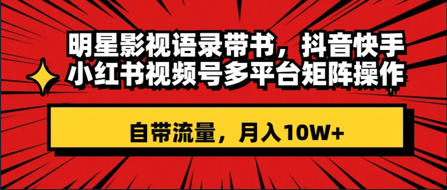 （8275期）明星影视语录带书 抖音快手小红书视频号多平台矩阵操作，自带流量 月入10W+-副业项目资源网