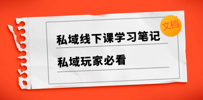 （8289期）私域线下课学习笔记，​私域玩家必看【文档】-副业项目资源网