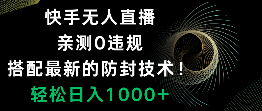 （8278期）快手无人直播，0违规，搭配最新的防封技术！轻松日入1000+-副业项目资源网