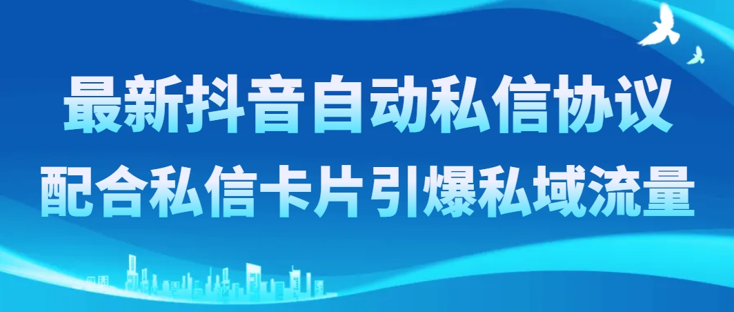 （8284期）最新抖音自动私信协议，配合私信卡片引爆私域流量-副业项目资源网