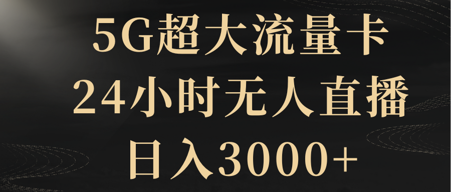 （8304期）5G超大流量卡，24小时无人直播，日入3000+-副业项目资源网