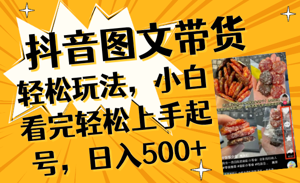 （8287期）抖音图文带货轻松玩法，小白看完轻松上手起号，日入500+-副业项目资源网