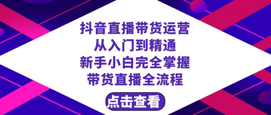 （8305期）抖音直播带货 运营从入门到精通，新手完全掌握带货直播全流程（23节）-副业项目资源网