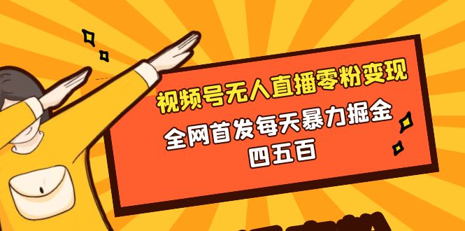 （8296期）微信视频号无人直播零粉变现，全网首发每天暴力掘金四五百-副业项目资源网