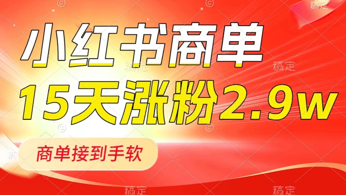 （8308期）小红书商单最新玩法，新号15天2.9w粉，商单接到手软，1分钟一篇笔记-副业项目资源网