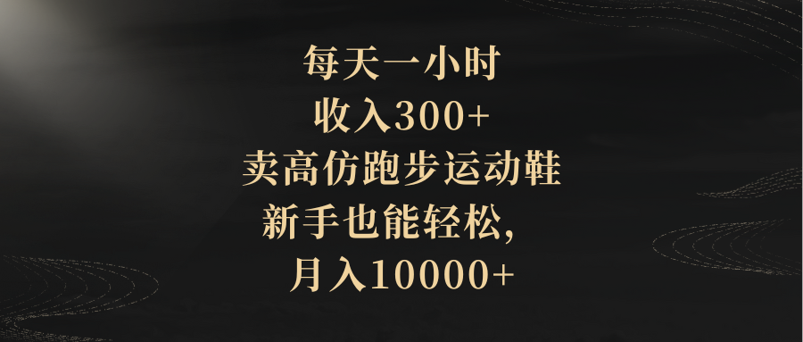 （8321期）每天一小时，收入300+，卖高仿跑步运动鞋，新手也能轻松，月入10000+-副业项目资源网