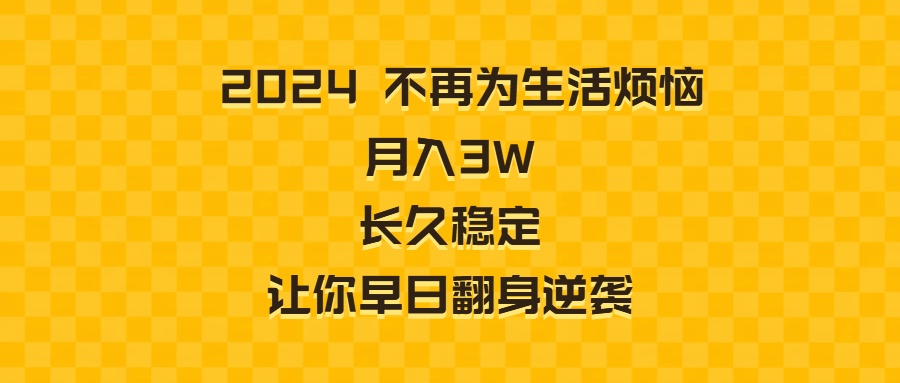 （8757期）2024不再为生活烦恼 月入3W 长久稳定 让你早日翻身逆袭-副业项目资源网