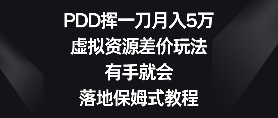 （8751期）PDD挥一刀月入5万，虚拟资源差价玩法，有手就会，落地保姆式教程-副业项目资源网