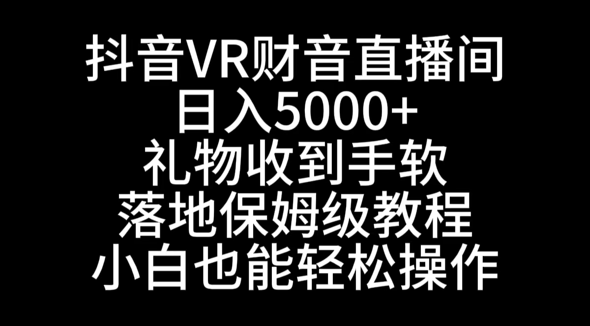 （8749期）抖音VR财神直播间，日入5000+，礼物收到手软，落地式保姆级教程，小白也…-副业项目资源网