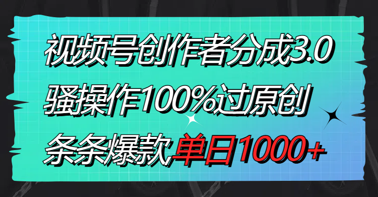 （8761期）视频号创作者分成3.0玩法，骚操作100%过原创，条条爆款，单日1000+-副业项目资源网