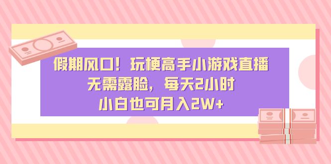 （8769期）假期风口！玩梗高手小游戏直播，无需露脸，每天2小时，小白也可月入2W+-副业项目资源网