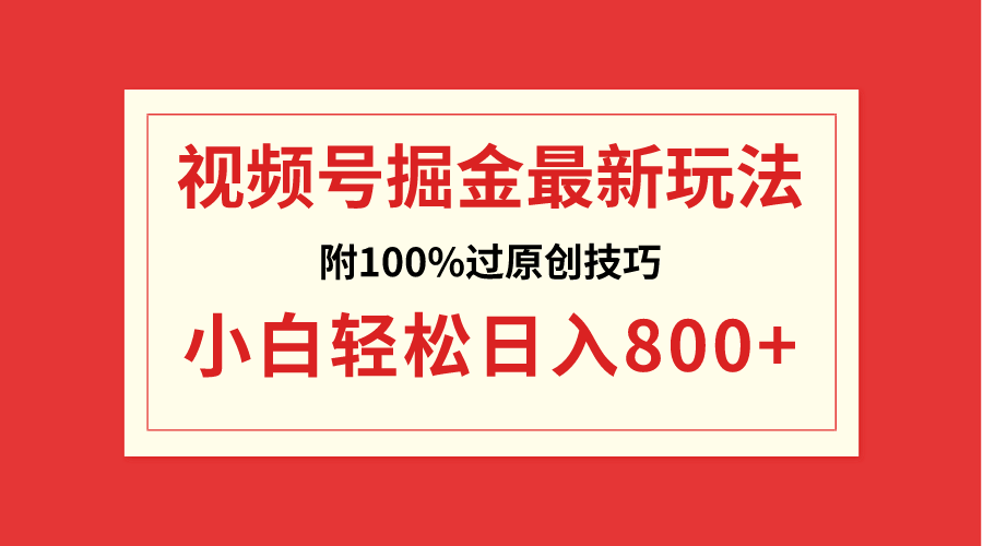 （8826期）视频号掘金，小白轻松日入800+（附100%过原创技巧）-副业项目资源网