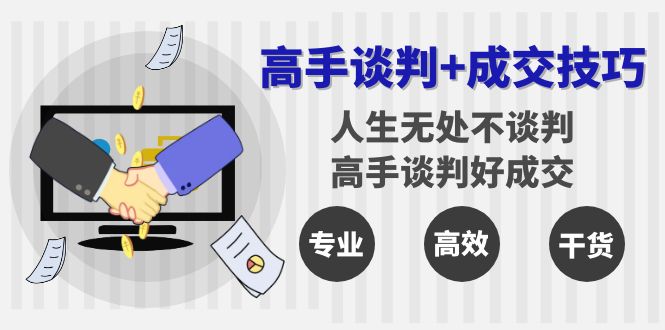 （8837期）高手谈判+成交技巧：人生无处不谈判，高手谈判好成交（25节课）-副业项目资源网