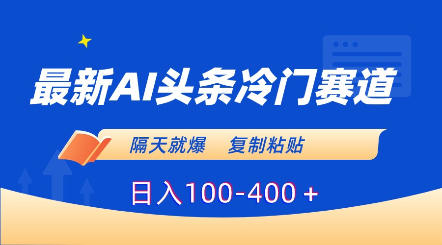 （8823期）最新AI头条冷门赛道，隔天就爆，复制粘贴日入100-400＋-副业项目资源网