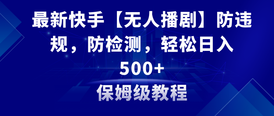 （8856期）最新快手【无人播剧】防违规，防检测，多种变现方式，日入500+教程+素材-副业项目资源网