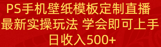 （8843期）PS手机壁纸模板定制直播  最新实操玩法 学会即可上手 日收入500+-副业项目资源网