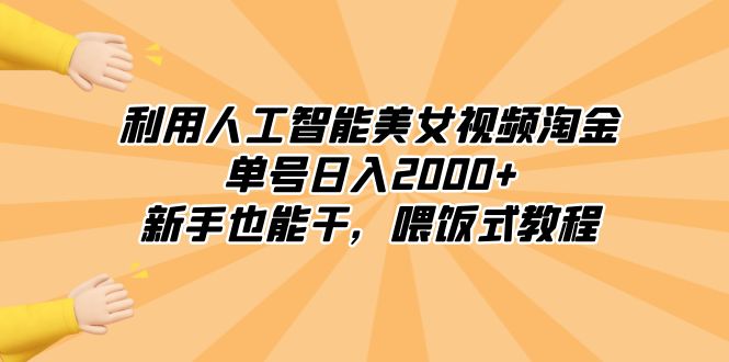 （8844期）利用人工智能美女视频淘金，单号日入2000+，新手也能干，喂饭式教程-副业项目资源网