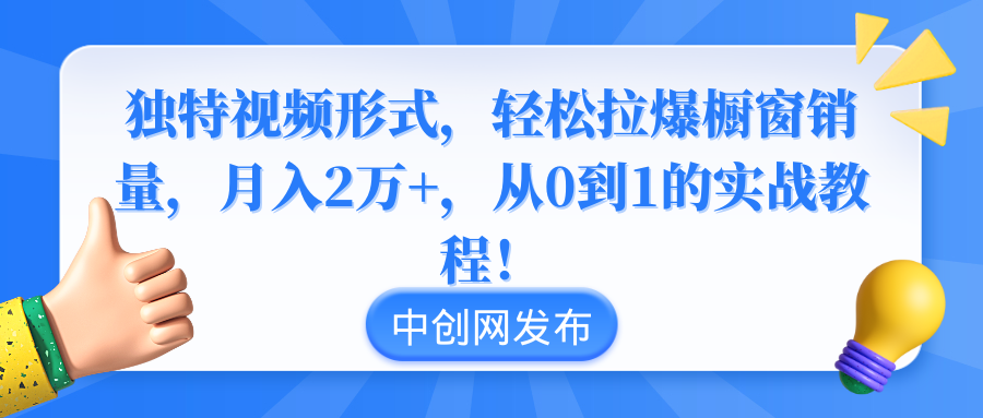 （8859期）独特视频形式，轻松拉爆橱窗销量，月入2万+，从0到1的实战教程！-副业项目资源网