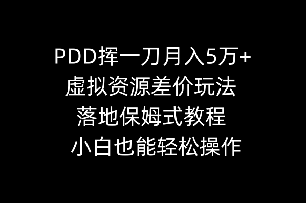 （8849期）PDD挥一刀月入5万+，虚拟资源差价玩法，落地保姆式教程，小白也能轻松操作-副业项目资源网