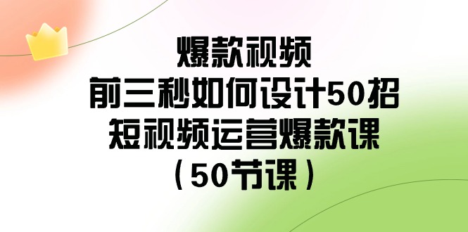 （8851期）爆款视频-前三秒如何设计50招：短视频运营爆款课（50节课）-副业项目资源网