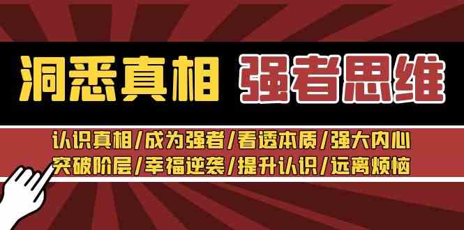 （8878期）洞悉真相 强者-思维：认识真相/成为强者/看透本质/强大内心/提升认识-副业项目资源网