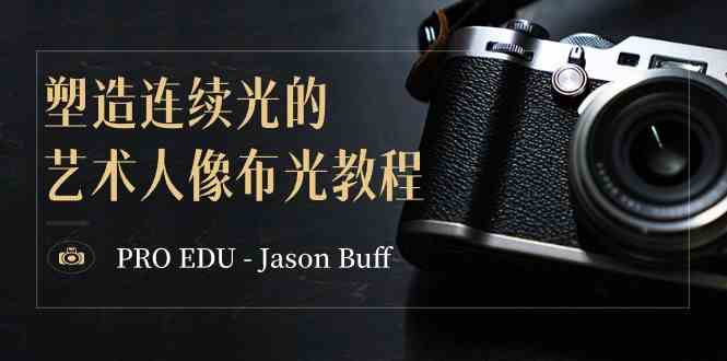 （8879期）PRO EDU – Jason Buff 塑造连续光的艺术人像布光教程-15节课-中英字幕-副业项目资源网