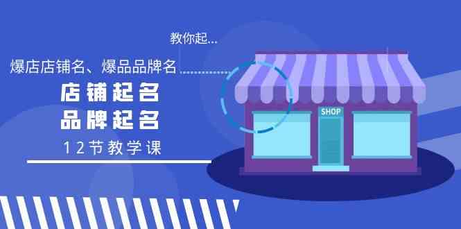 （9063期）教你起“爆店店铺名、爆品品牌名”，店铺起名，品牌起名（12节教学课）-副业项目资源网