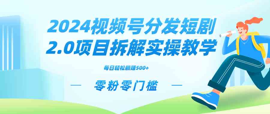 （9056期）2024视频分发短剧2.0项目拆解实操教学，零粉零门槛可矩阵分裂推广管道收益-副业项目资源网