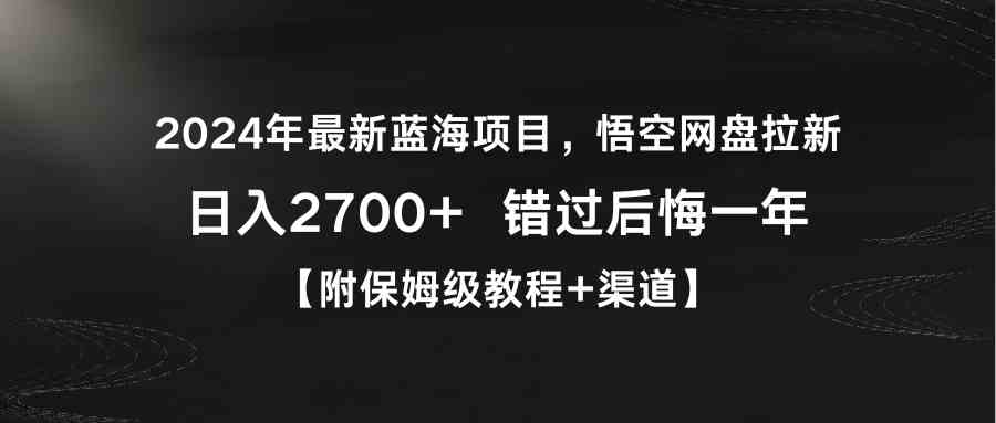 （9095期）2024年最新蓝海项目，悟空网盘拉新，日入2700+错过后悔一年【附保姆级教…-副业项目资源网