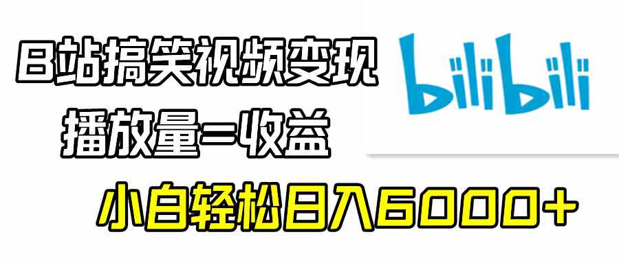 （9098期）B站搞笑视频变现，播放量=收益，小白轻松日入6000+-副业项目资源网