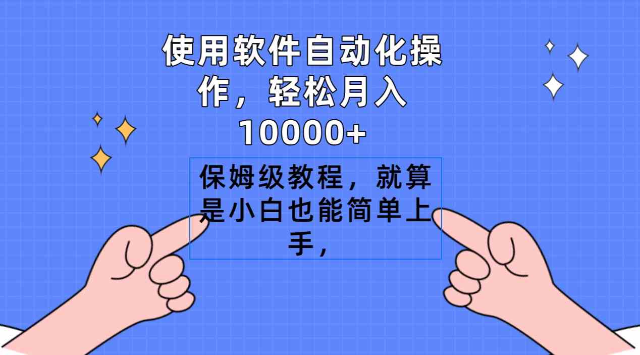 （9110期）使用软件自动化操作，轻松月入10000+，保姆级教程，就算是小白也能简单上手-副业项目资源网