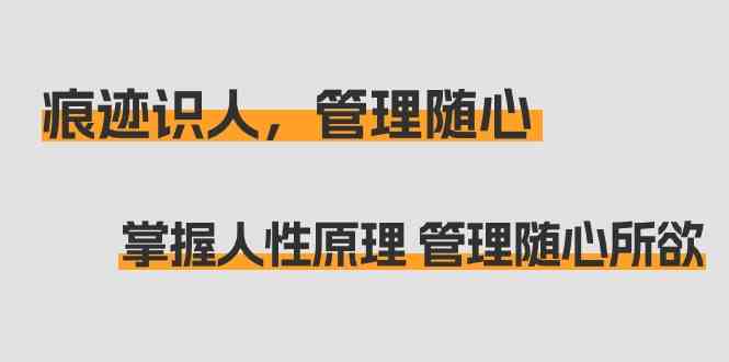 （9125期）痕迹 识人，管理随心：掌握人性原理 管理随心所欲（31节课）-副业项目资源网